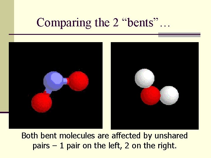 Comparing the 2 “bents”… Both bent molecules are affected by unshared pairs – 1