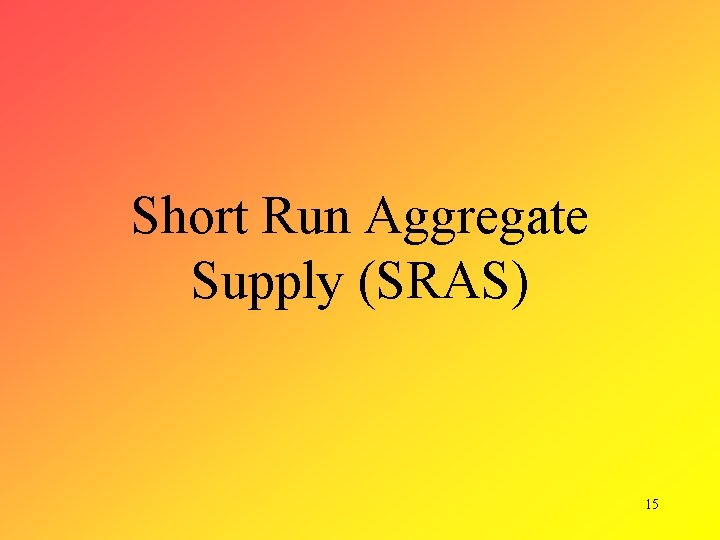 Short Run Aggregate Supply (SRAS) 15 