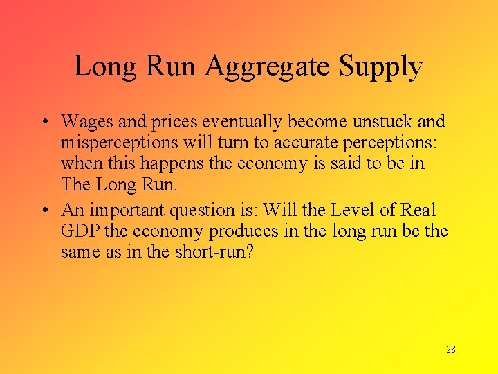 Long Run Aggregate Supply • Wages and prices eventually become unstuck and misperceptions will