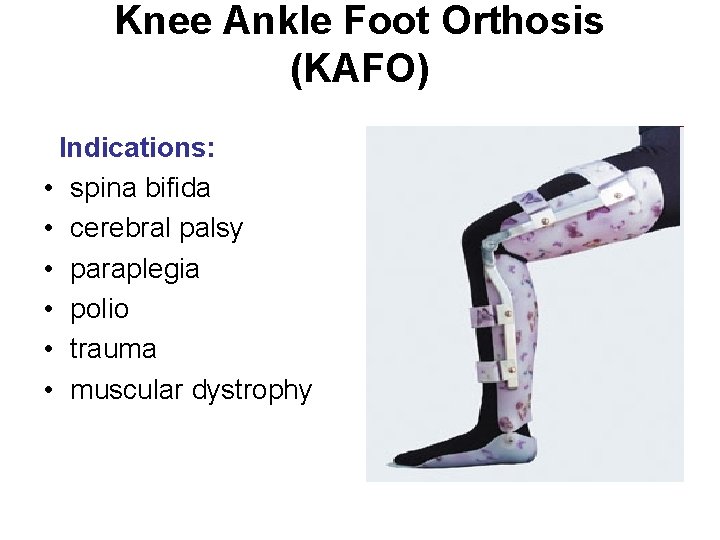 Knee Ankle Foot Orthosis (KAFO) Indications: • spina bifida • cerebral palsy • paraplegia