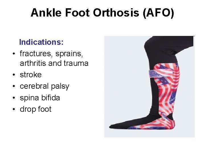 Ankle Foot Orthosis (AFO) Indications: • fractures, sprains, arthritis and trauma • stroke •