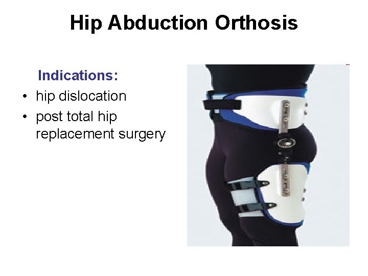 Hip Abduction Orthosis Indications: • hip dislocation • post total hip replacement surgery 