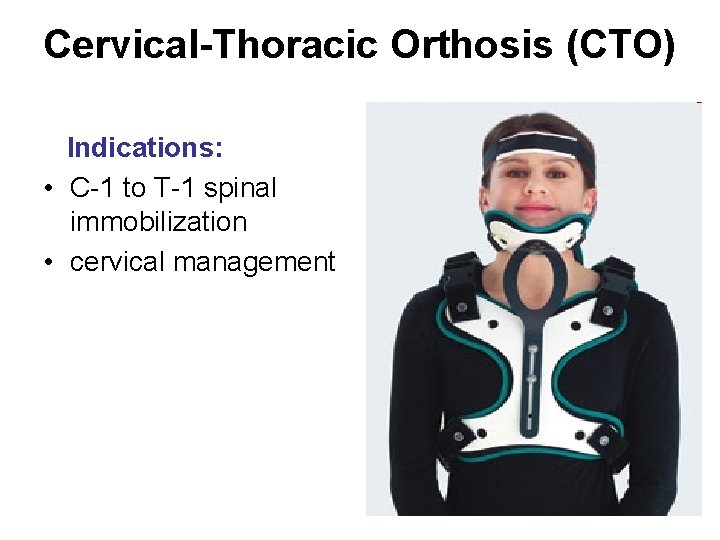 Cervical-Thoracic Orthosis (CTO) Indications: • C-1 to T-1 spinal immobilization • cervical management 