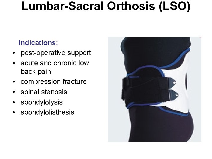 Lumbar-Sacral Orthosis (LSO) Indications: • post-operative support • acute and chronic low back pain