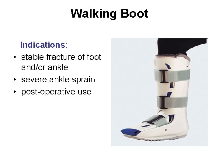 Walking Boot Indications: • stable fracture of foot and/or ankle • severe ankle sprain