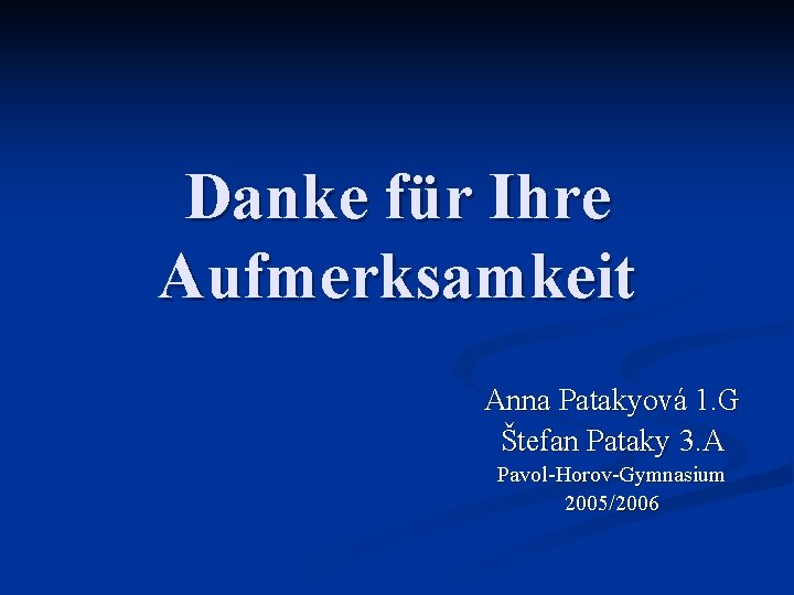 Danke für Ihre Aufmerksamkeit Anna Patakyová 1. G Štefan Pataky 3. A Pavol-Horov-Gymnasium 2005/2006