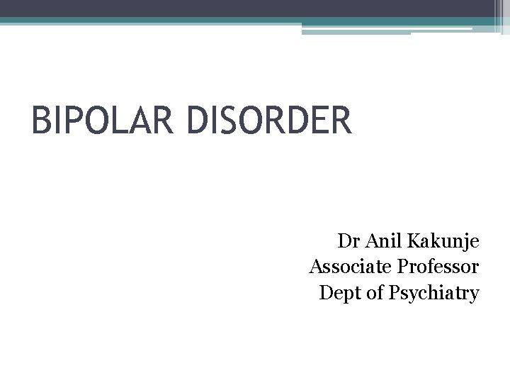 BIPOLAR DISORDER Dr Anil Kakunje Associate Professor Dept of Psychiatry 