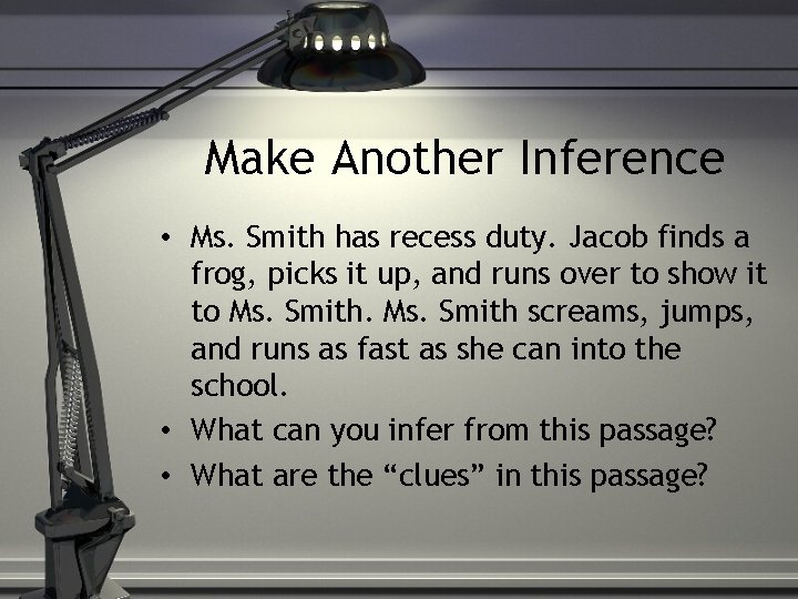 Make Another Inference • Ms. Smith has recess duty. Jacob finds a frog, picks