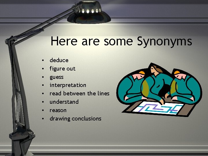 Here are some Synonyms • • deduce figure out guess interpretation read between the