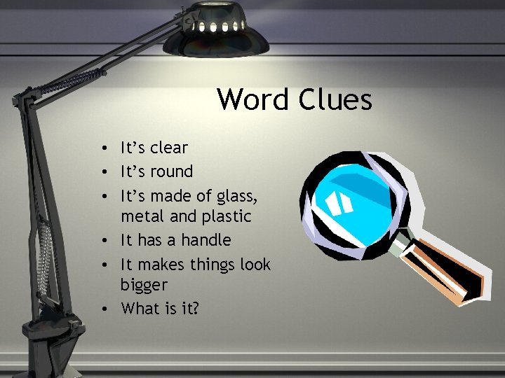Word Clues • It’s clear • It’s round • It’s made of glass, metal