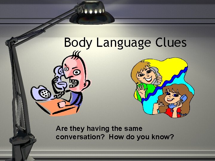 Body Language Clues Are they having the same conversation? How do you know? 