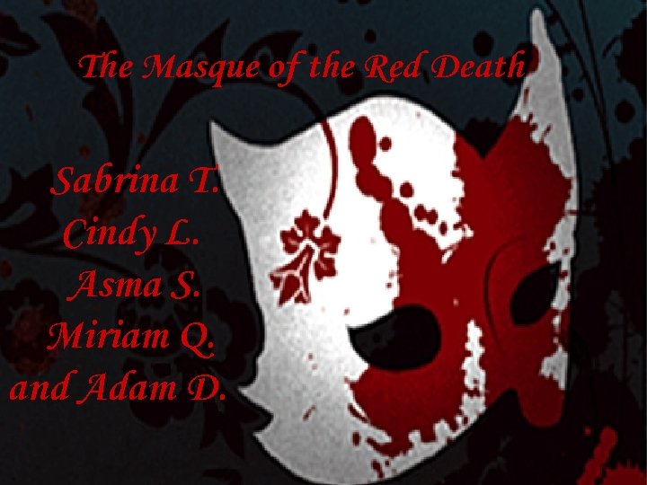 The Masque of the Red Death Sabrina T. Cindy L. Asma S. Miriam Q.