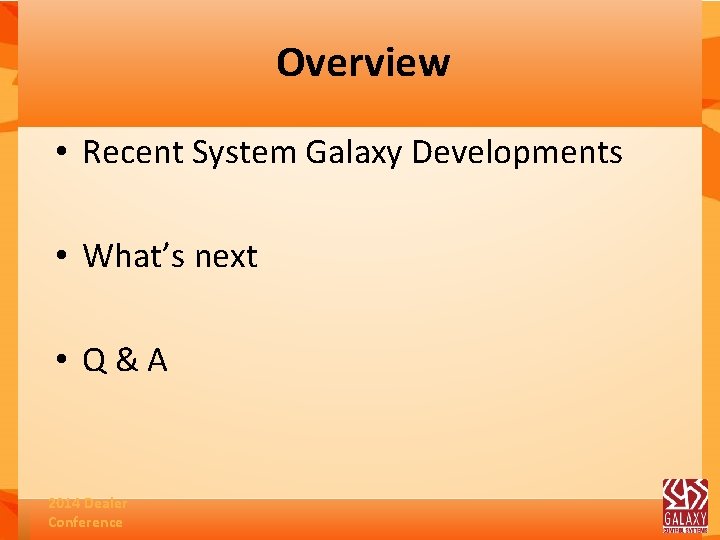 Overview • Recent System Galaxy Developments • What’s next • Q&A 2014 Dealer Conference