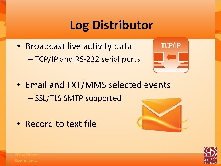 Log Distributor • Broadcast live activity data – TCP/IP and RS-232 serial ports •