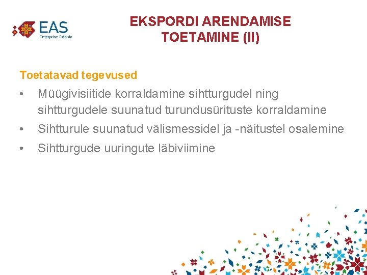 EKSPORDI ARENDAMISE TOETAMINE (II) Toetatavad tegevused • Müügivisiitide korraldamine sihtturgudel ning sihtturgudele suunatud turundusürituste