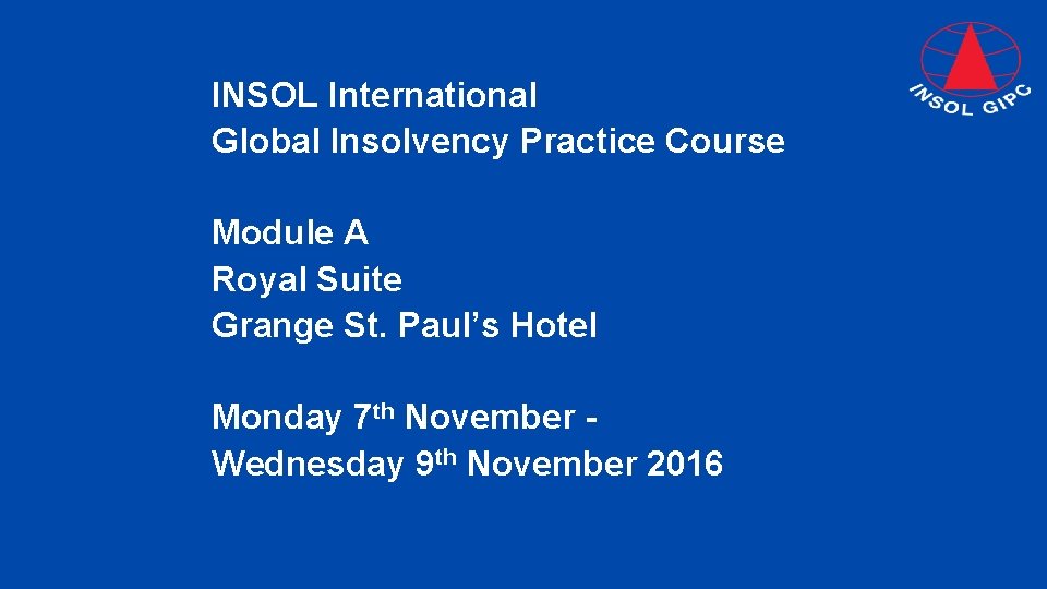 INSOL International Global Insolvency Practice Course Module A Royal Suite Grange St. Paul’s Hotel