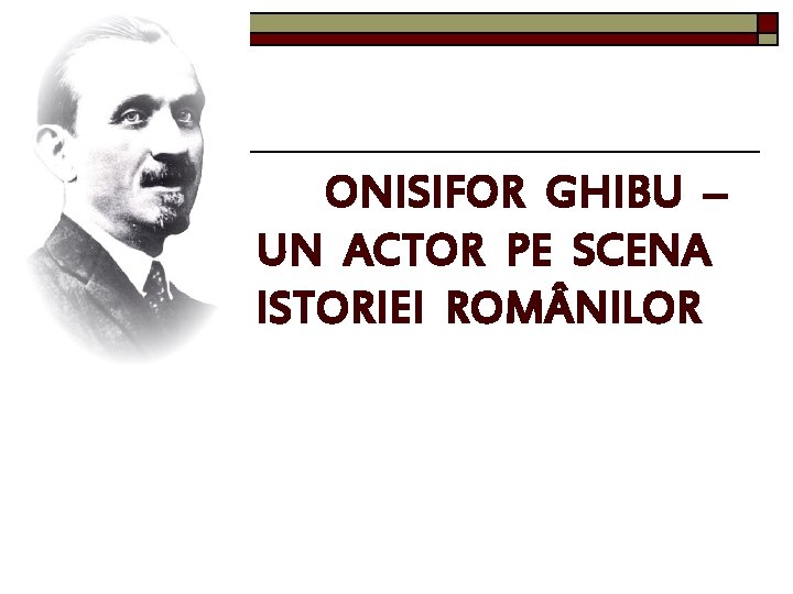 ONISIFOR GHIBU – UN ACTOR PE SCENA ISTORIEI ROM NILOR 