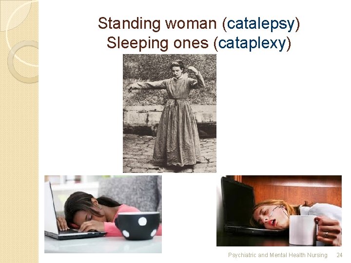 Standing woman (catalepsy) Sleeping ones (cataplexy) Psychiatric and Mental Health Nursing 24 