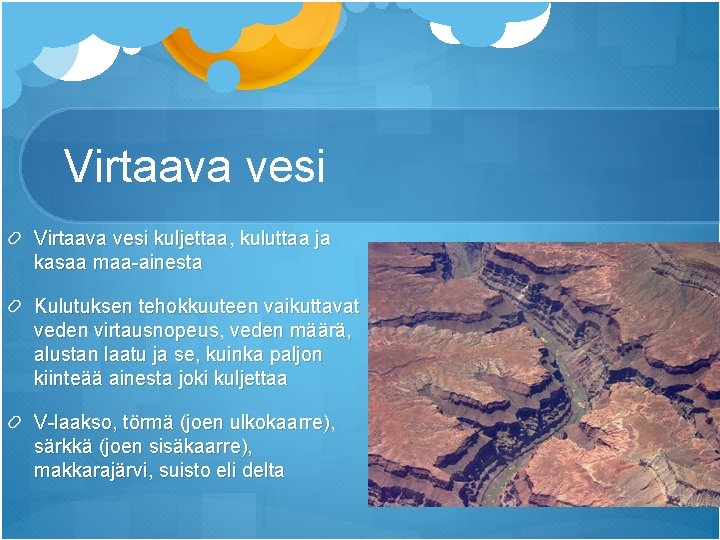 Virtaava vesi kuljettaa, kuluttaa ja kasaa maa-ainesta Kulutuksen tehokkuuteen vaikuttavat veden virtausnopeus, veden määrä, Virtaava vesi kuljettaa, kuluttaa ja kasaa maa-ainesta Kulutuksen tehokkuuteen vaikuttavat veden virtausnopeus, veden määrä,