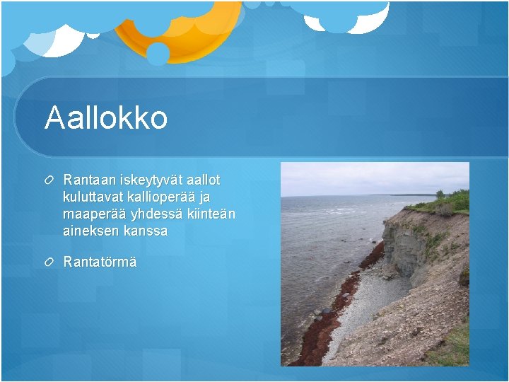 Aallokko Rantaan iskeytyvät aallot kuluttavat kallioperää ja maaperää yhdessä kiinteän aineksen kanssa Rantatörmä Aallokko Rantaan iskeytyvät aallot kuluttavat kallioperää ja maaperää yhdessä kiinteän aineksen kanssa Rantatörmä