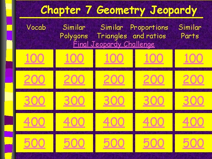 Chapter 7 Geometry Jeopardy Vocab Similar Proportions Polygons Triangles and ratios Final Jeopardy Challenge