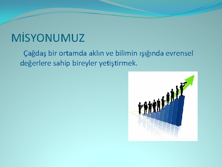 MİSYONUMUZ Çağdaş bir ortamda aklın ve bilimin ışığında evrensel değerlere sahip bireyler yetiştirmek. 