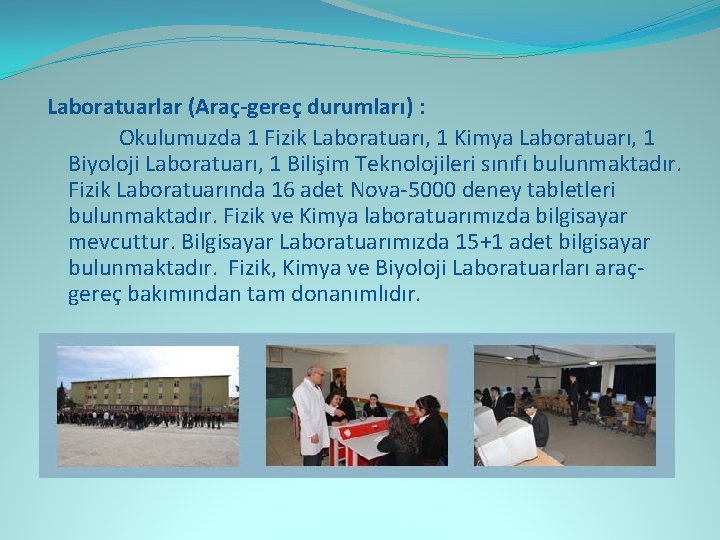 Laboratuarlar (Araç-gereç durumları) : Okulumuzda 1 Fizik Laboratuarı, 1 Kimya Laboratuarı, 1 Biyoloji Laboratuarı,