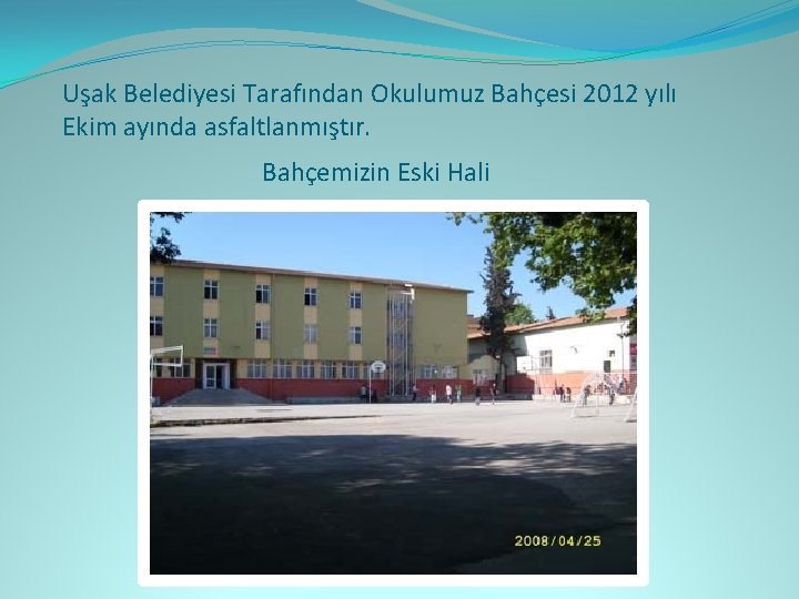Uşak Belediyesi Tarafından Okulumuz Bahçesi 2012 yılı Ekim ayında asfaltlanmıştır. Bahçemizin Eski Hali 
