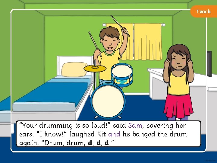 Teach “Your drumming is so loud!” said Sam, covering her ears. “I know!” laughed