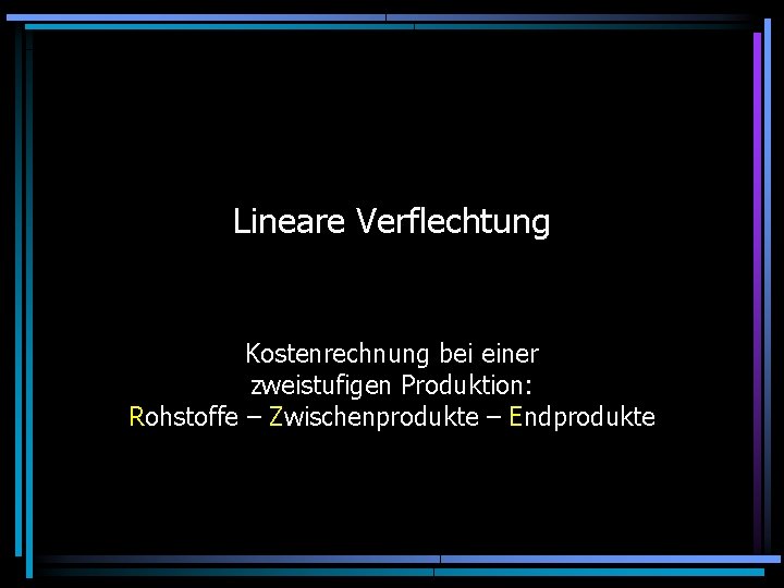 Lineare Verflechtung Kostenrechnung bei einer zweistufigen Produktion: Rohstoffe – Zwischenprodukte – Endprodukte 