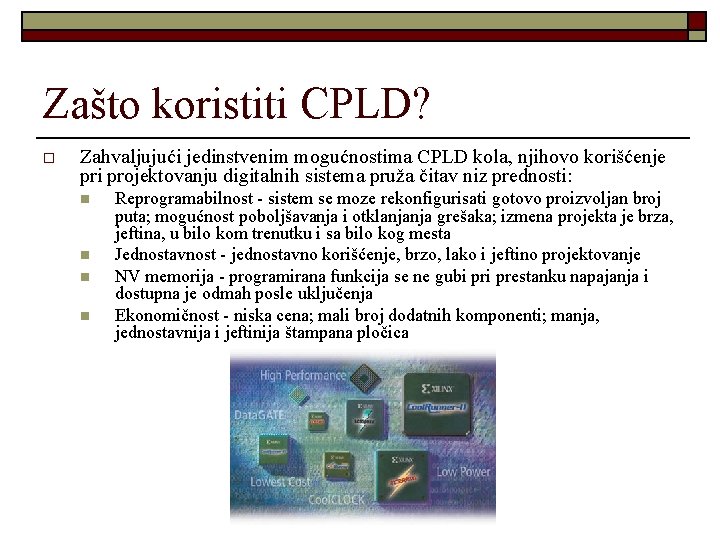 Zašto koristiti CPLD? o Zahvaljujući jedinstvenim mogućnostima CPLD kola, njihovo korišćenje pri projektovanju digitalnih