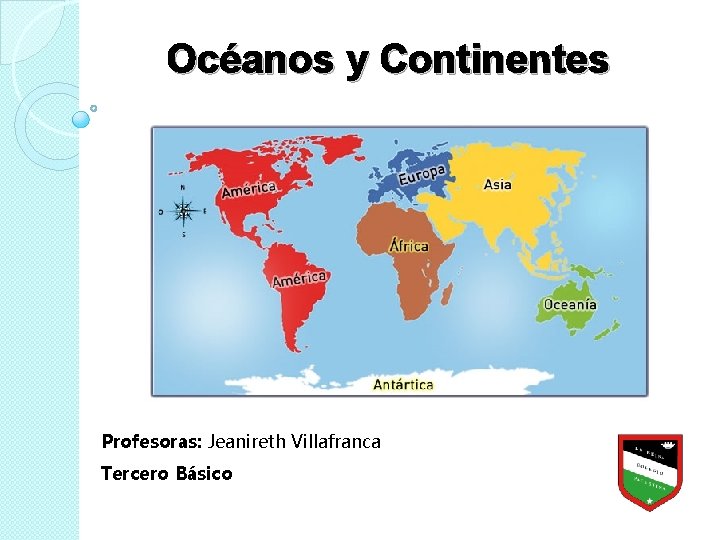 Océanos y Continentes Profesoras: Jeanireth Villafranca Tercero Básico 