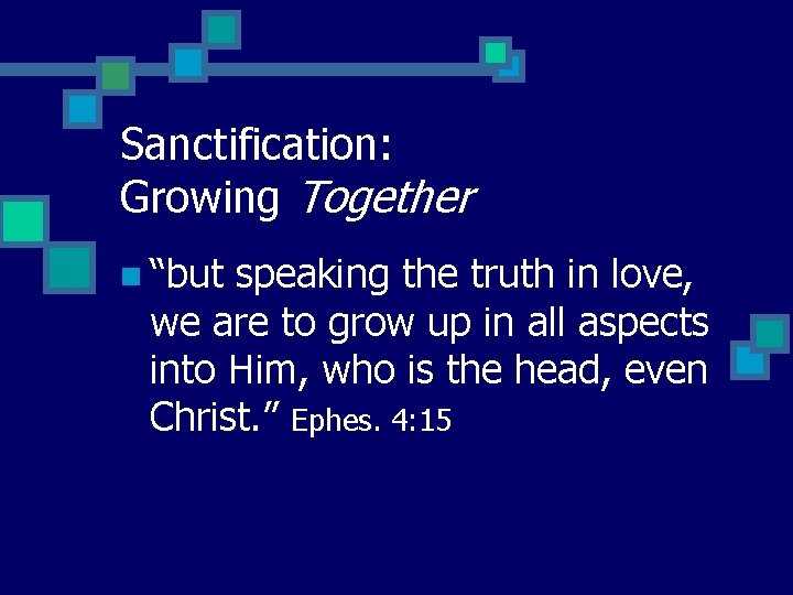 Sanctification: Growing Together n “but speaking the truth in love, we are to grow
