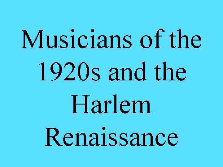 Musicians of the 1920 s and the Harlem Renaissance Musicians of the 1920 s and the Harlem Renaissance