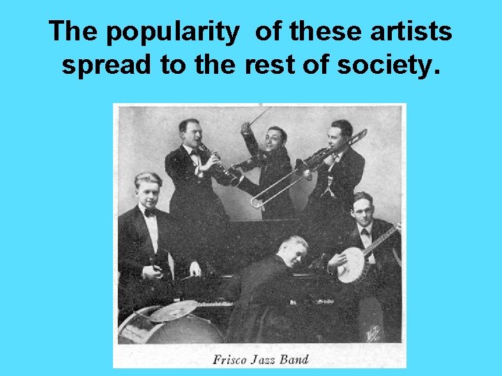 The popularity of these artists spread to the rest of society. The popularity of these artists spread to the rest of society.