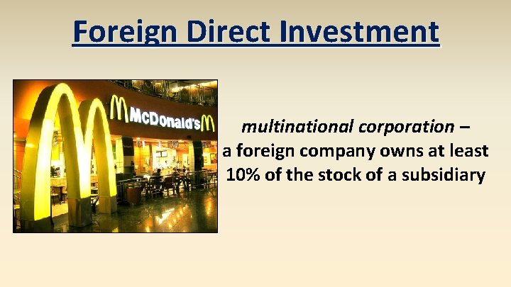 Foreign Direct Investment multinational corporation – a foreign company owns at least 10% of