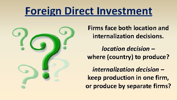 Foreign Direct Investment Firms face both location and internalization decisions. location decision – where