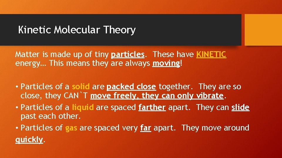 Kinetic Molecular Theory Matter is made up of tiny particles. These have KINETIC energy…