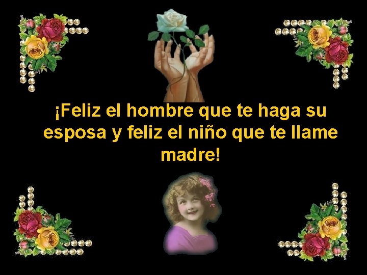 ¡Feliz el hombre que te haga su esposa y feliz el niño que te ¡Feliz el hombre que te haga su esposa y feliz el niño que te
