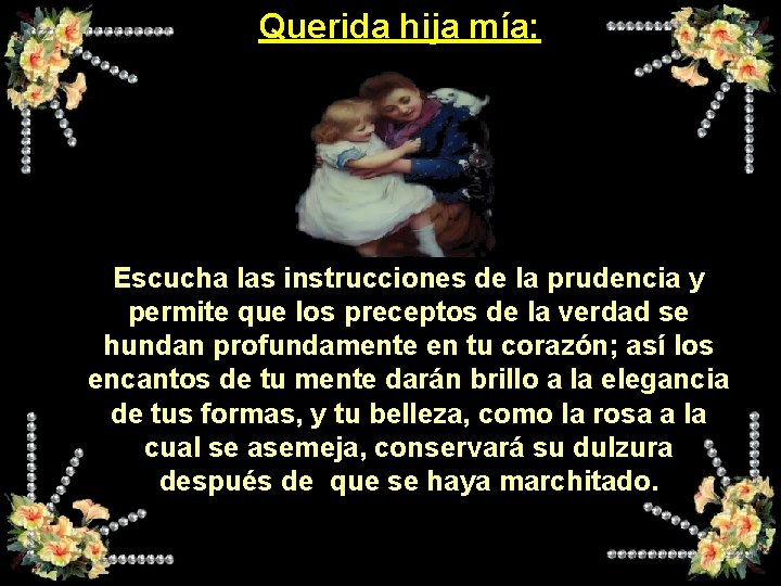 Querida hija mía: Escucha las instrucciones de la prudencia y permite que los preceptos Querida hija mía: Escucha las instrucciones de la prudencia y permite que los preceptos