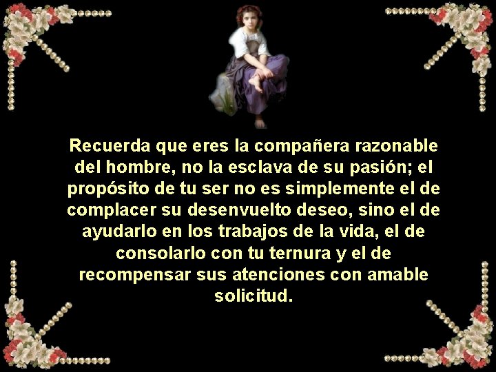Recuerda que eres la compañera razonable del hombre, no la esclava de su pasión; Recuerda que eres la compañera razonable del hombre, no la esclava de su pasión;