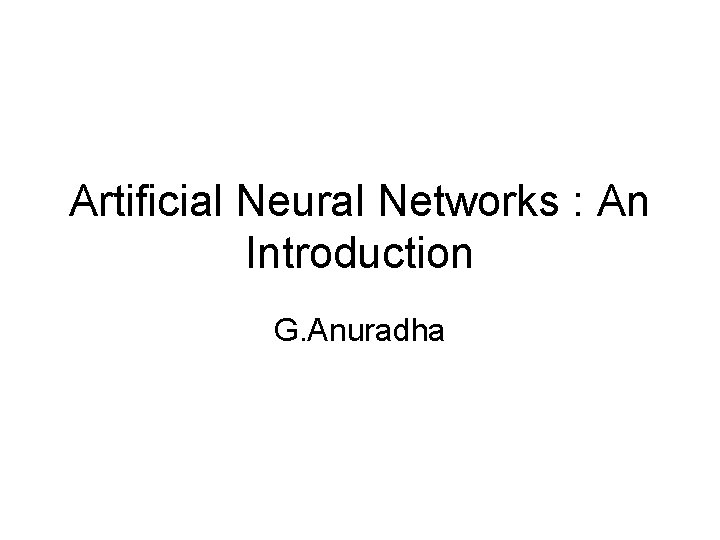 Artificial Neural Networks : An Introduction G. Anuradha Artificial Neural Networks : An Introduction G. Anuradha