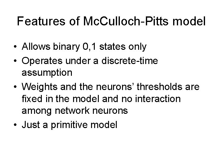 Features of Mc. Culloch-Pitts model • Allows binary 0, 1 states only • Operates Features of Mc. Culloch-Pitts model • Allows binary 0, 1 states only • Operates