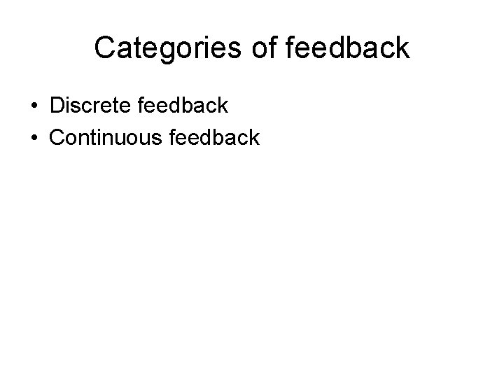 Categories of feedback • Discrete feedback • Continuous feedback Categories of feedback • Discrete feedback • Continuous feedback