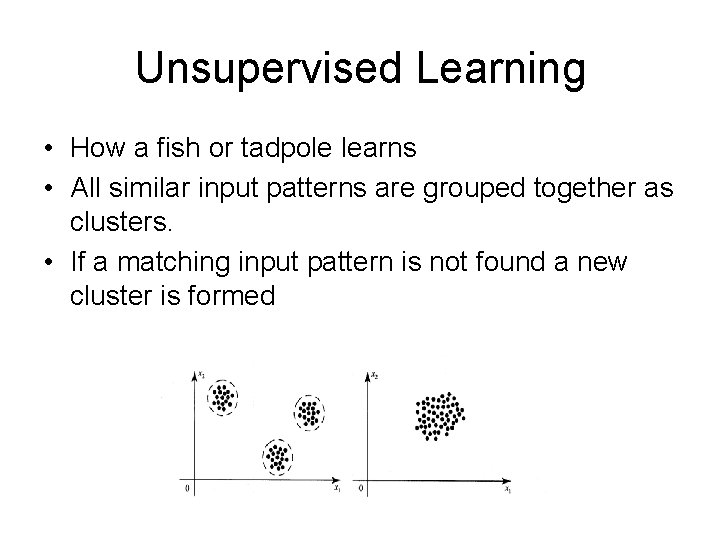 Unsupervised Learning • How a fish or tadpole learns • All similar input patterns Unsupervised Learning • How a fish or tadpole learns • All similar input patterns