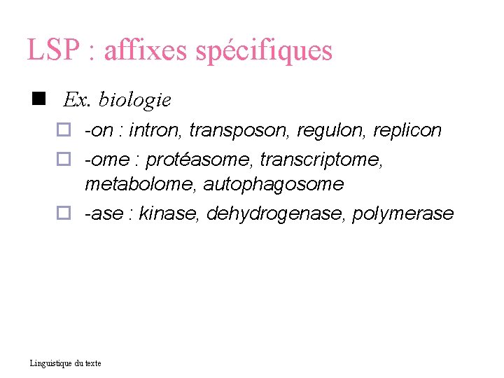 LSP : affixes spécifiques Ex. biologie -on : intron, transposon, regulon, replicon -ome :