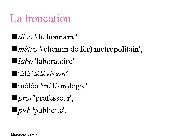 La troncation dico 'dictionnaire' métro '(chemin de fer) métropolitain', labo 'laboratoire' télé 'télévision' météo