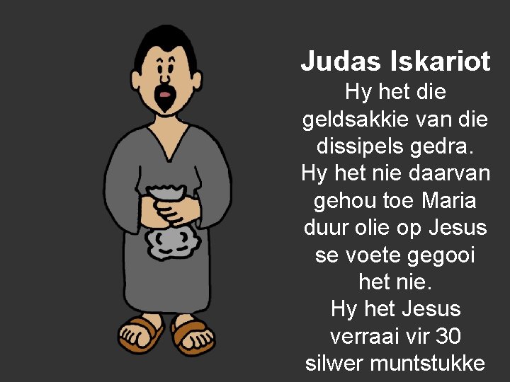Judas Iskariot Hy het die geldsakkie van die dissipels gedra. Hy het nie daarvan
