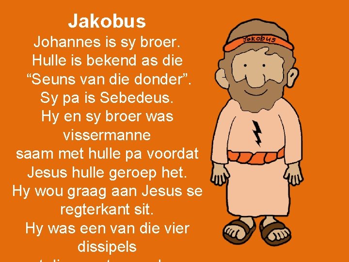 Jakobus Johannes is sy broer. Hulle is bekend as die “Seuns van die donder”.