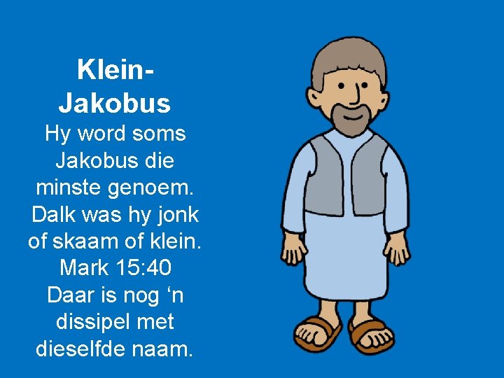 Klein. Jakobus Hy word soms Jakobus die minste genoem. Dalk was hy jonk of